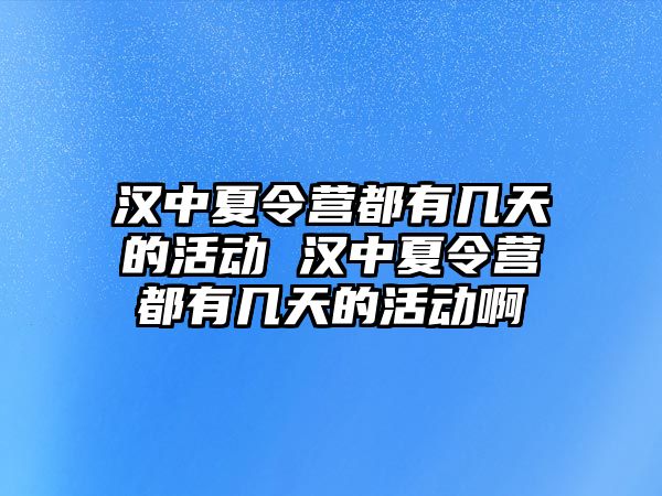 漢中夏令營都有幾天的活動 漢中夏令營都有幾天的活動啊