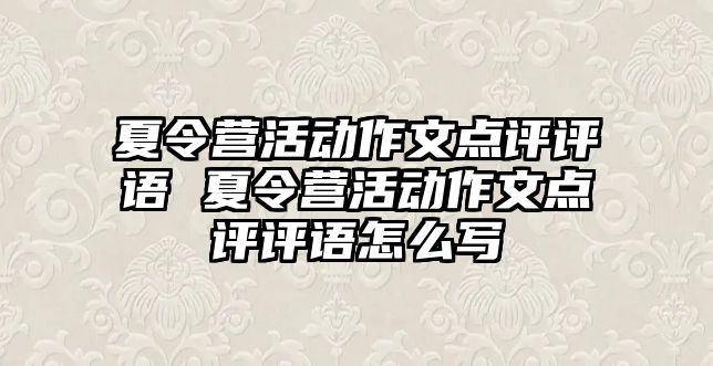 夏令營活動作文點評評語 夏令營活動作文點評評語怎么寫