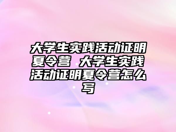 大學生實踐活動證明夏令營 大學生實踐活動證明夏令營怎么寫