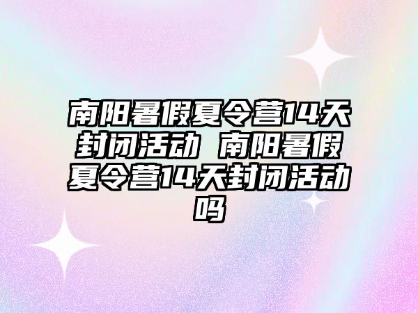 南陽暑假夏令營14天封閉活動 南陽暑假夏令營14天封閉活動嗎