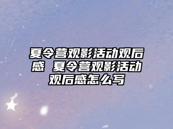 夏令營觀影活動觀后感 夏令營觀影活動觀后感怎么寫