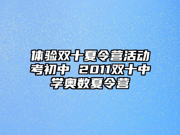 體驗雙十夏令營活動考初中 2011雙十中學奧數夏令營
