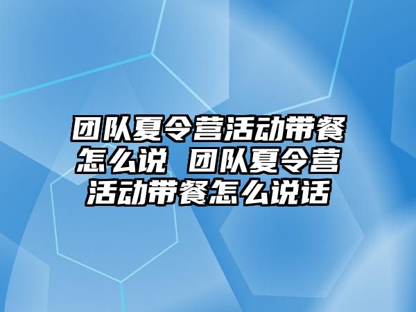 團隊夏令營活動帶餐怎么說 團隊夏令營活動帶餐怎么說話