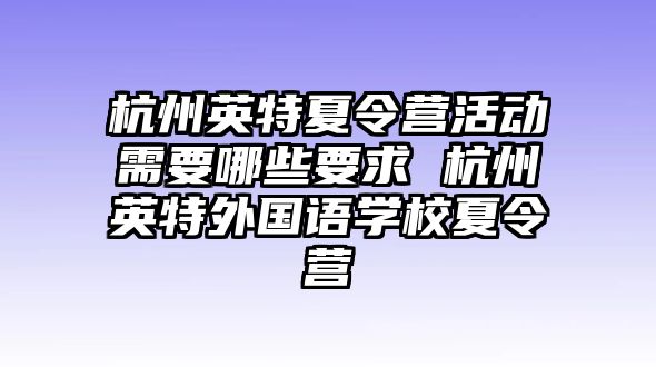 杭州英特夏令營活動需要哪些要求 杭州英特外國語學校夏令營