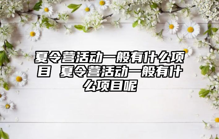 夏令營活動一般有什么項目 夏令營活動一般有什么項目呢