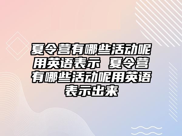 夏令營有哪些活動呢用英語表示 夏令營有哪些活動呢用英語表示出來