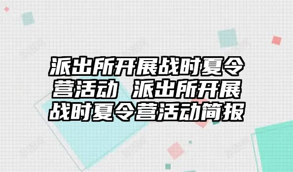 派出所開展戰時夏令營活動 派出所開展戰時夏令營活動簡報