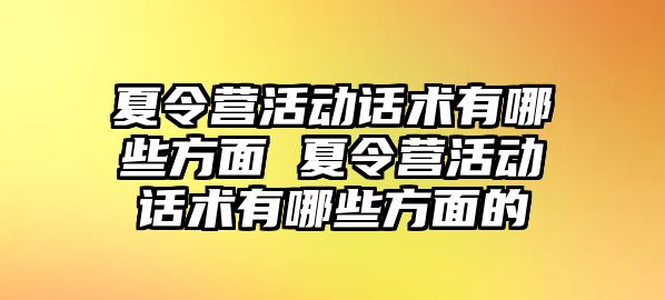 夏令營活動話術有哪些方面 夏令營活動話術有哪些方面的