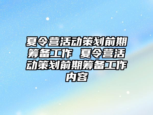 夏令營活動策劃前期籌備工作 夏令營活動策劃前期籌備工作內容