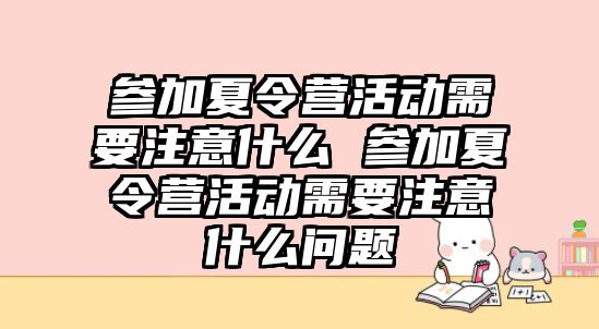 參加夏令營活動需要注意什么 參加夏令營活動需要注意什么問題