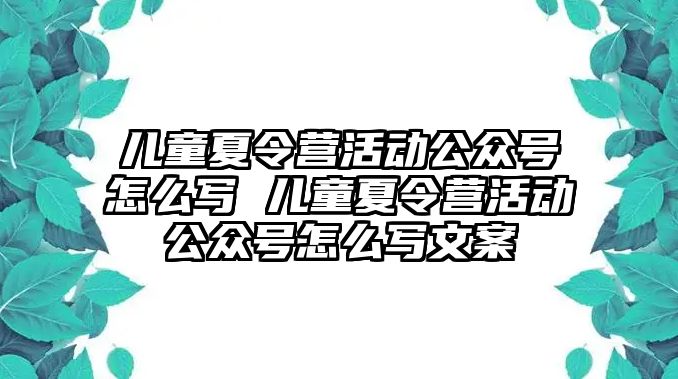 兒童夏令營活動公眾號怎么寫 兒童夏令營活動公眾號怎么寫文案