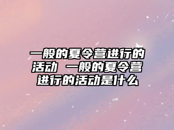 一般的夏令營進行的活動 一般的夏令營進行的活動是什么