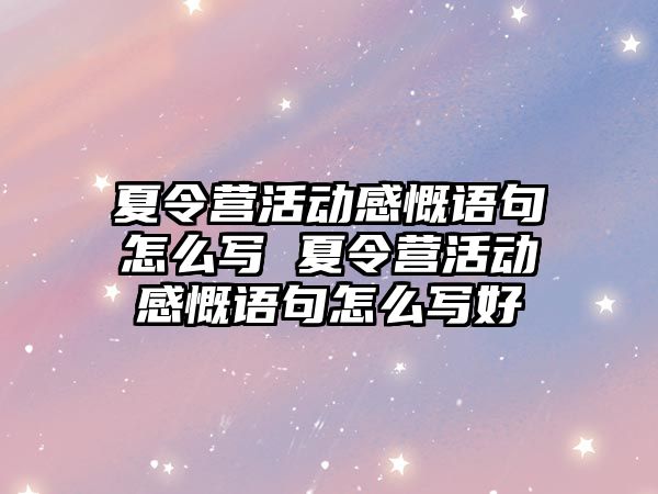 夏令營活動感慨語句怎么寫 夏令營活動感慨語句怎么寫好