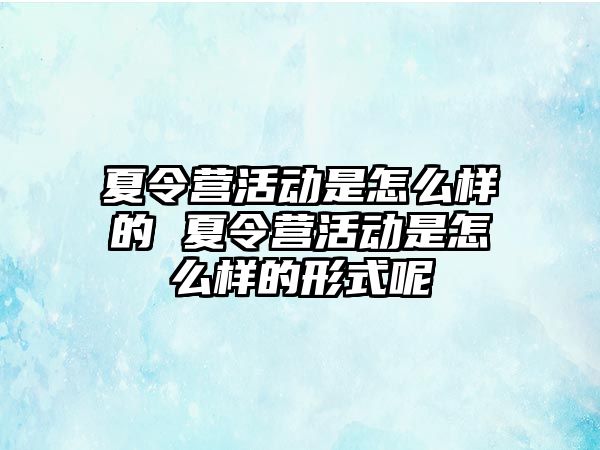 夏令營活動是怎么樣的 夏令營活動是怎么樣的形式呢