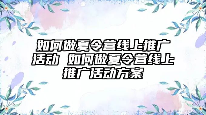 如何做夏令營線上推廣活動 如何做夏令營線上推廣活動方案