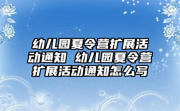 幼兒園夏令營擴展活動通知 幼兒園夏令營擴展活動通知怎么寫