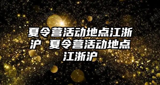 夏令營活動地點江浙滬 夏令營活動地點江浙滬