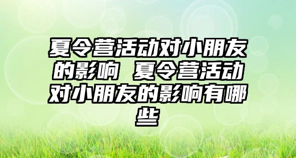 夏令營活動對小朋友的影響 夏令營活動對小朋友的影響有哪些