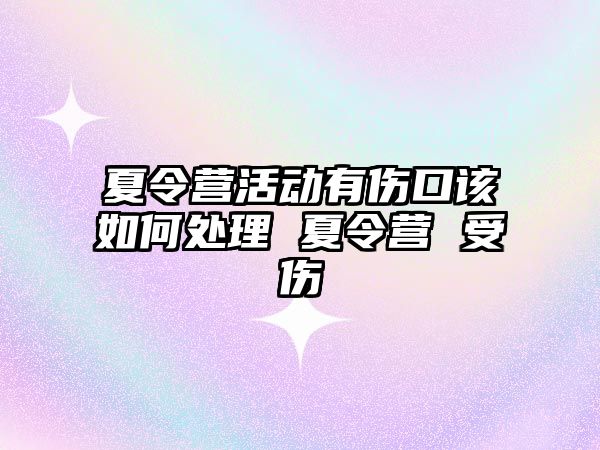 夏令營活動有傷口該如何處理 夏令營 受傷