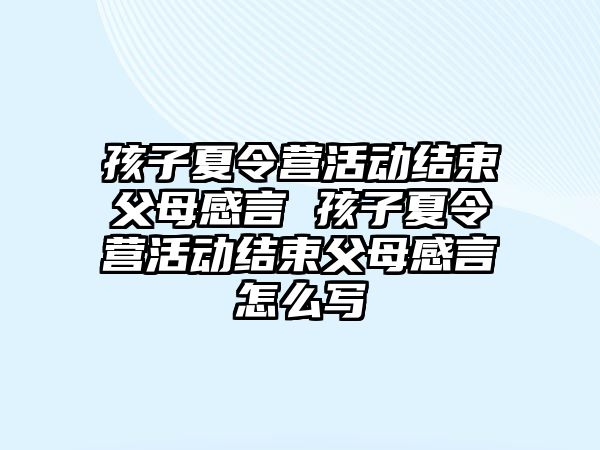 孩子夏令營活動結束父母感言 孩子夏令營活動結束父母感言怎么寫