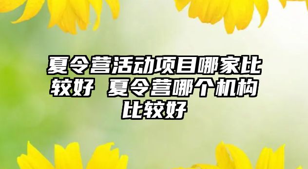 夏令營活動項目哪家比較好 夏令營哪個機構比較好