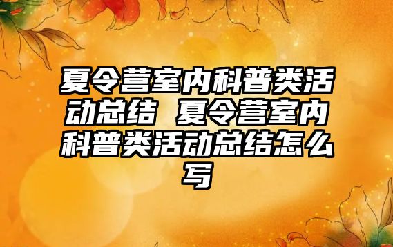 夏令營室內科普類活動總結 夏令營室內科普類活動總結怎么寫