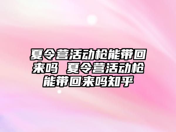 夏令營活動槍能帶回來嗎 夏令營活動槍能帶回來嗎知乎