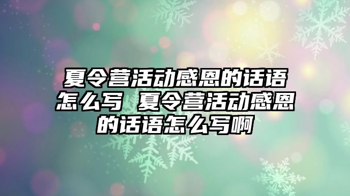 夏令營活動感恩的話語怎么寫 夏令營活動感恩的話語怎么寫啊