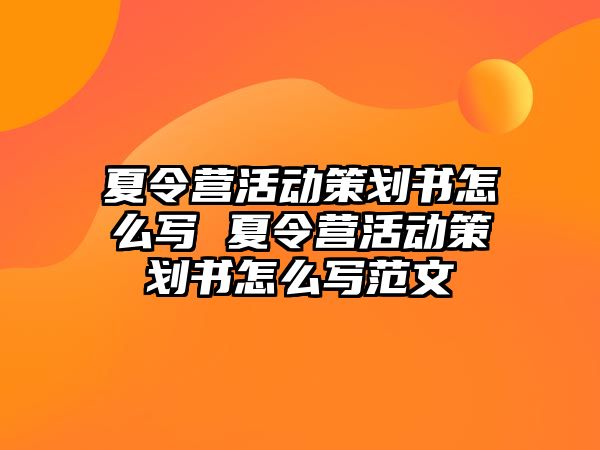 夏令營活動策劃書怎么寫 夏令營活動策劃書怎么寫范文