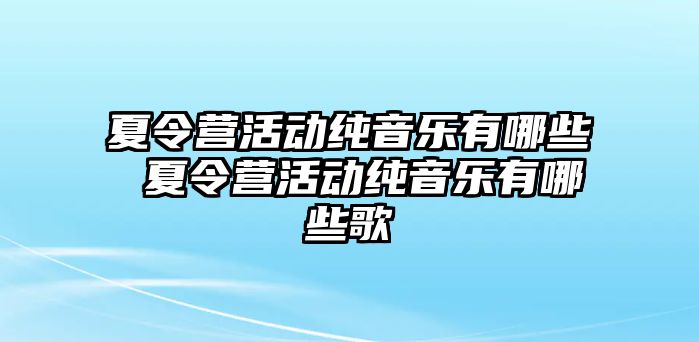 夏令營活動純音樂有哪些 夏令營活動純音樂有哪些歌