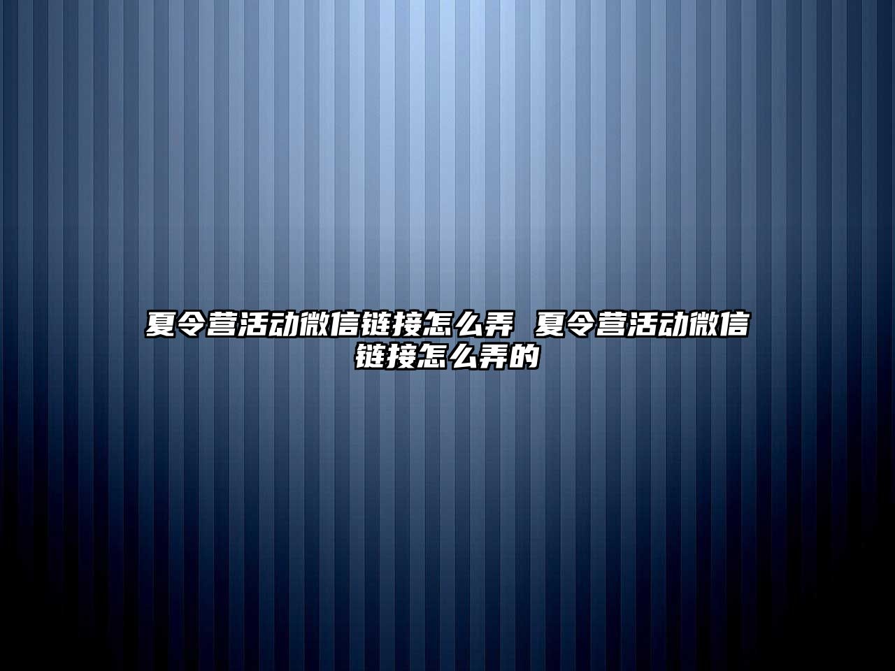 夏令營活動微信鏈接怎么弄 夏令營活動微信鏈接怎么弄的