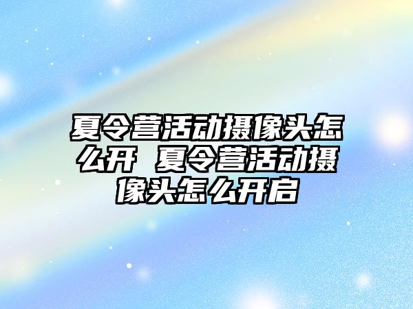 夏令營活動攝像頭怎么開 夏令營活動攝像頭怎么開啟