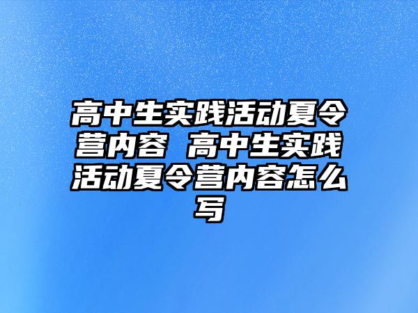 高中生實踐活動夏令營內(nèi)容 高中生實踐活動夏令營內(nèi)容怎么寫