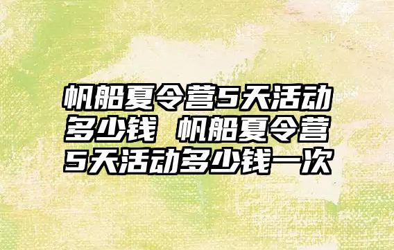 帆船夏令營5天活動多少錢 帆船夏令營5天活動多少錢一次