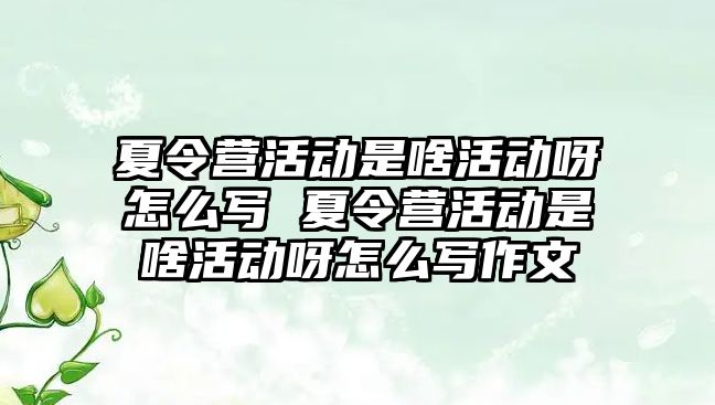 夏令營活動是啥活動呀怎么寫 夏令營活動是啥活動呀怎么寫作文