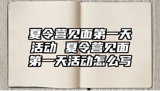 夏令營見面第一天活動 夏令營見面第一天活動怎么寫