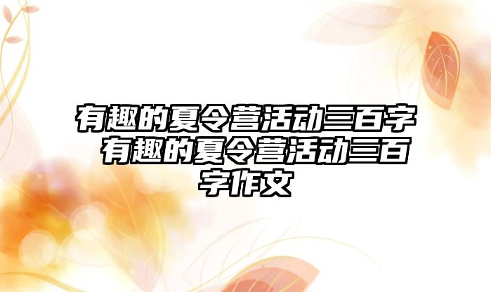 有趣的夏令營活動三百字 有趣的夏令營活動三百字作文