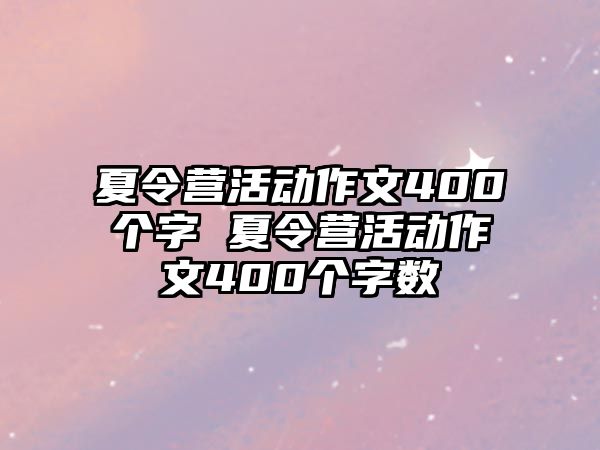 夏令營活動作文400個字 夏令營活動作文400個字數