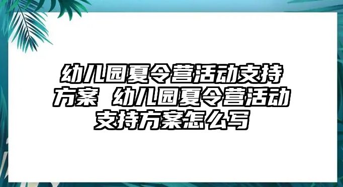 幼兒園夏令營活動支持方案 幼兒園夏令營活動支持方案怎么寫