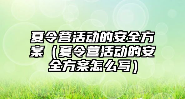 夏令營活動的安全方案（夏令營活動的安全方案怎么寫）