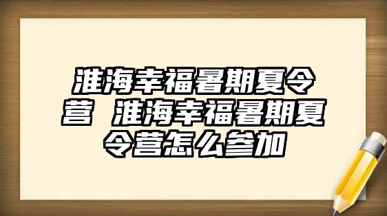 淮海幸福暑期夏令營 淮海幸福暑期夏令營怎么參加