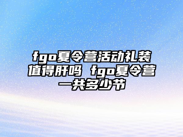 fgo夏令營活動禮裝值得肝嗎 fgo夏令營一共多少節