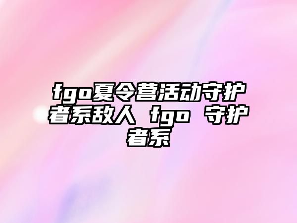 fgo夏令營活動守護者系敵人 fgo 守護者系