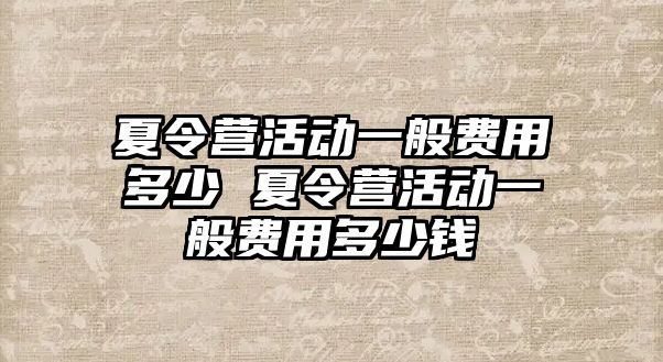 夏令營活動一般費用多少 夏令營活動一般費用多少錢