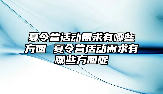 夏令營活動需求有哪些方面 夏令營活動需求有哪些方面呢