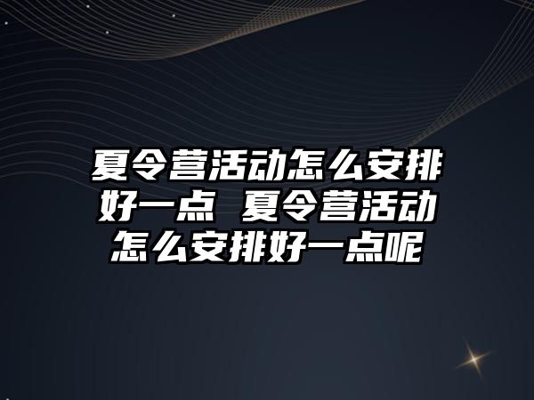 夏令營活動怎么安排好一點 夏令營活動怎么安排好一點呢