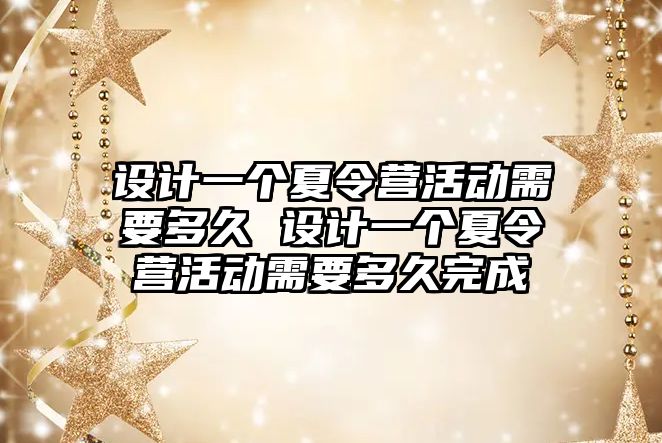 設計一個夏令營活動需要多久 設計一個夏令營活動需要多久完成