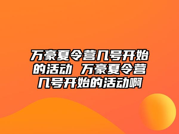 萬豪夏令營幾號開始的活動 萬豪夏令營幾號開始的活動啊