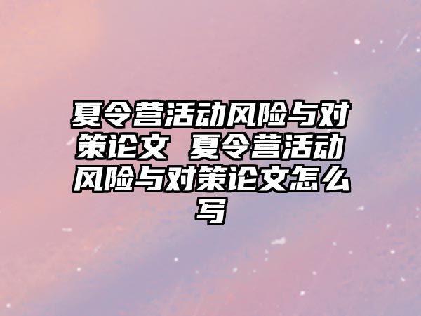 夏令營活動風險與對策論文 夏令營活動風險與對策論文怎么寫