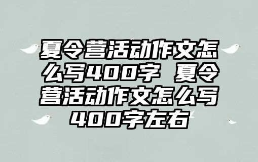 夏令營(yíng)活動(dòng)作文怎么寫400字 夏令營(yíng)活動(dòng)作文怎么寫400字左右